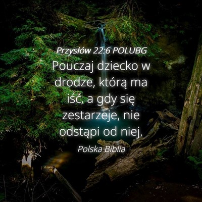 Picture 04 - Przysłów 22:6 POLUBG - Pouczaj dziecko w drodze, którą ma iść, a gdy - Bible Verse Picture