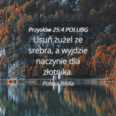 Picture 04 - Przysłów 25:4 POLUBG - Usuń żużel ze srebra, a wyjdzie naczynie dla - Bible Verse Picture