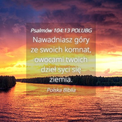 Picture 04 - Psalmów 104:13 POLUBG - Nawadniasz góry ze swoich komnat, owocami twoich - Bible Verse Picture
