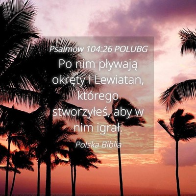 Picture 04 - Psalmów 104:26 POLUBG - Po nim pływają okręty i Lewiatan, którego - Bible Verse Picture