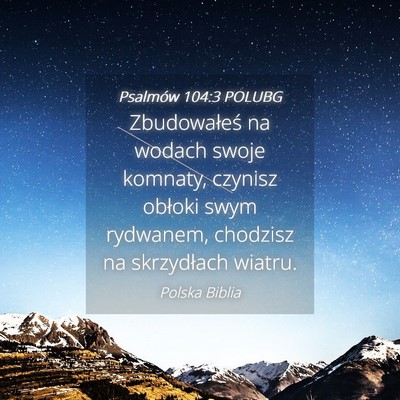 Picture 04 - Psalmów 104:3 POLUBG - Zbudowałeś na wodach swoje komnaty, czynisz - Bible Verse Picture