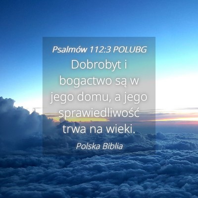 Picture 04 - Psalmów 112:3 POLUBG - Dobrobyt i bogactwo są w jego domu, a jego - Bible Verse Picture