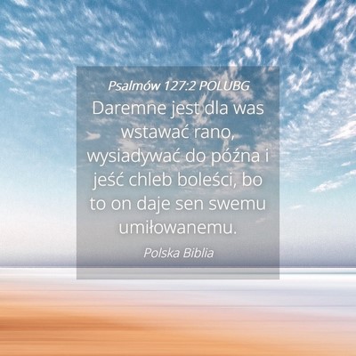 Picture 04 - Psalmów 127:2 POLUBG - Daremne jest dla was wstawać rano, wysiadywać - Bible Verse Picture