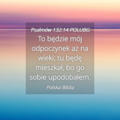 Picture 04 - Psalmów 132:14 POLUBG - To będzie mój odpoczynek aż na wieki; tu - Bible Verse Picture