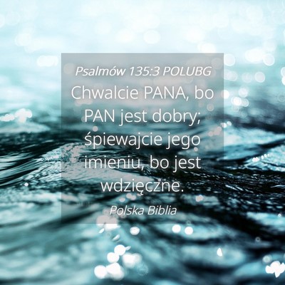Picture 04 - Psalmów 135:3 POLUBG - Chwalcie PANA, bo PAN jest dobry; śpiewajcie - Bible Verse Picture