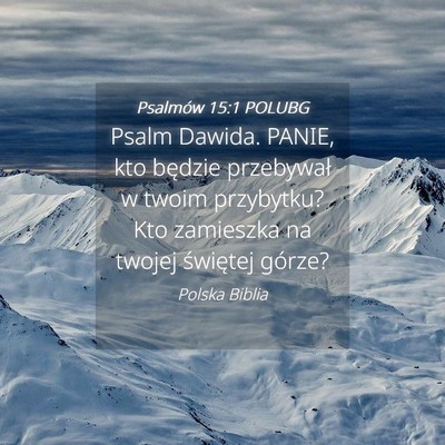 Picture 04 - Psalmów 15:1 POLUBG - Psalm Dawida. PANIE, kto będzie przebywał w - Bible Verse Picture