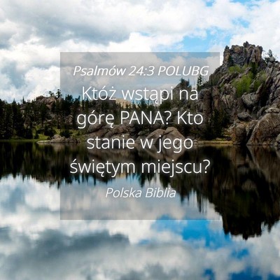 Picture 04 - Psalmów 24:3 POLUBG - Któż wstąpi na górę PANA? Kto stanie w jego - Bible Verse Picture