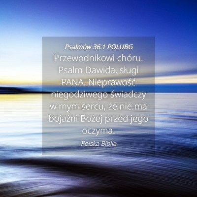 Picture 04 - Psalmów 36:1 POLUBG - Przewodnikowi chóru. Psalm Dawida, sługi PANA. - Bible Verse Picture