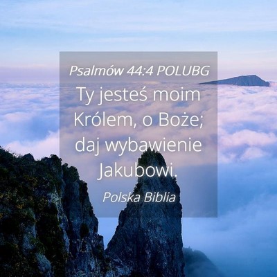 Picture 04 - Psalmów 44:4 POLUBG - Ty jesteś moim Królem, o Boże; daj wybawienie - Bible Verse Picture