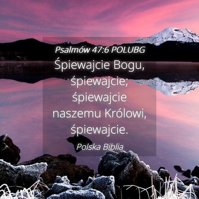 Picture 04 - Psalmów 47:6 POLUBG - Śpiewajcie Bogu, śpiewajcie; śpiewajcie - Bible Verse Picture