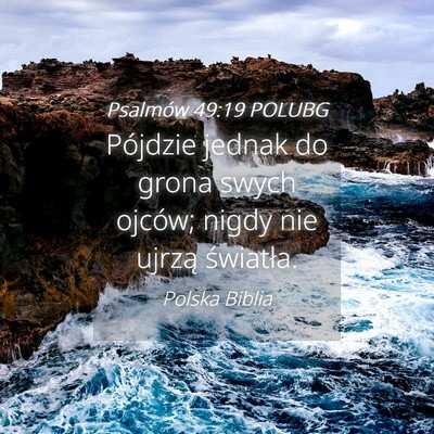 Picture 04 - Psalmów 49:19 POLUBG - Pójdzie jednak do grona swych ojców; nigdy nie - Bible Verse Picture