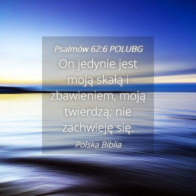 Picture 04 - Psalmów 62:6 POLUBG - On jedynie jest moją skałą i zbawieniem, moją - Bible Verse Picture
