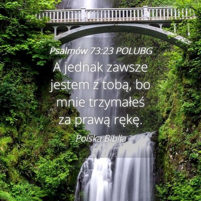 Picture 04 - Psalmów 73:23 POLUBG - A jednak zawsze jestem z tobą, bo mnie - Bible Verse Picture