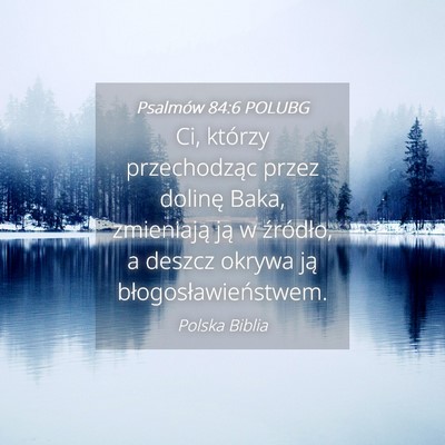 Picture 04 - Psalmów 84:6 POLUBG - Ci, którzy przechodząc przez dolinę Baka, - Bible Verse Picture
