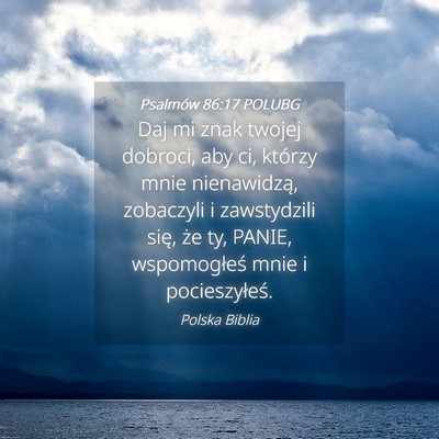Picture 04 - Psalmów 86:17 POLUBG - Daj mi znak twojej dobroci, aby ci, którzy mnie - Bible Verse Picture