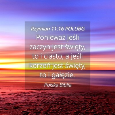 Picture 04 - Rzymian 11:16 POLUBG - Ponieważ jeśli zaczyn jest święty, to i - Bible Verse Picture