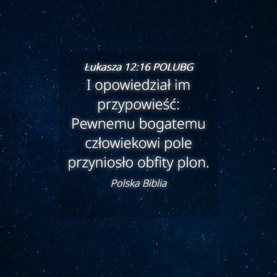 Picture 04 - Łukasza 12:16 POLUBG - I opowiedział im przypowieść: Pewnemu bogatemu - Bible Verse Picture