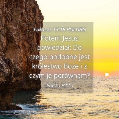 Picture 04 - Łukasza 13:18 POLUBG - Potem Jezus powiedział: Do czego podobne jest - Bible Verse Picture