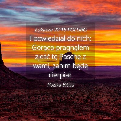 Picture 04 - Łukasza 22:15 POLUBG - I powiedział do nich: Gorąco pragnąłem - Bible Verse Picture