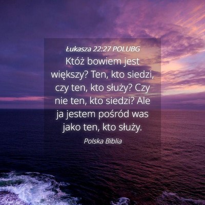 Picture 04 - Łukasza 22:27 POLUBG - Któż bowiem jest większy? Ten, kto siedzi, czy - Bible Verse Picture