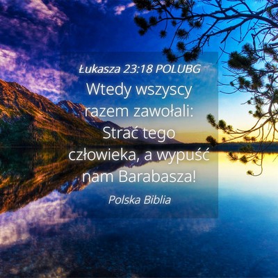Picture 04 - Łukasza 23:18 POLUBG - Wtedy wszyscy razem zawołali: Strać tego - Bible Verse Picture