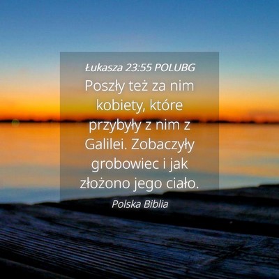 Picture 04 - Łukasza 23:55 POLUBG - Poszły też za nim kobiety, które przybyły z - Bible Verse Picture