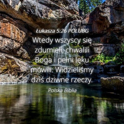 Picture 04 - Łukasza 5:26 POLUBG - Wtedy wszyscy się zdumieli, chwalili Boga i - Bible Verse Picture