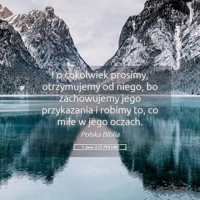 Picture 05 - 1 Jana 3:22 POLUBG - I o cokolwiek prosimy, otrzymujemy od niego, bo - Bible Verse Picture