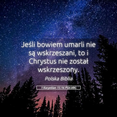 Picture 05 - 1 Koryntian 15:16 POLUBG - Jeśli bowiem umarli nie są wskrzeszani, to i - Bible Verse Picture