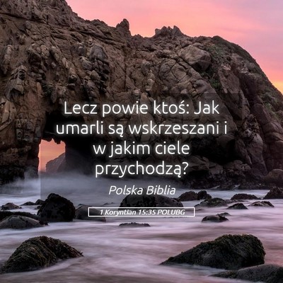 Picture 05 - 1 Koryntian 15:35 POLUBG - Lecz powie ktoś: Jak umarli są wskrzeszani i w - Bible Verse Picture