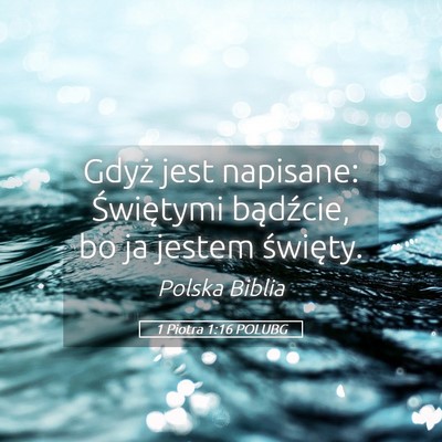 Picture 05 - 1 Piotra 1:16 POLUBG - Gdyż jest napisane: Świętymi bądźcie, bo ja - Bible Verse Picture