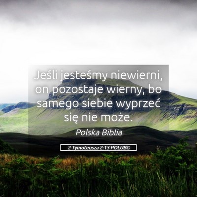 Picture 05 - 2 Tymoteusza 2:13 POLUBG - Jeśli jesteśmy niewierni, on pozostaje wierny, - Bible Verse Picture