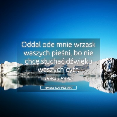 Picture 05 - Amosa 5:23 POLUBG - Oddal ode mnie wrzask waszych pieśni, bo nie - Bible Verse Picture