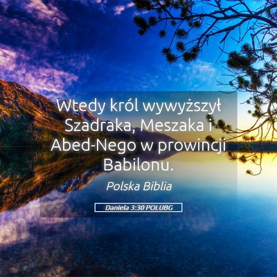 Picture 05 - Daniela 3:30 POLUBG - Wtedy król wywyższył Szadraka, Meszaka i - Bible Verse Picture