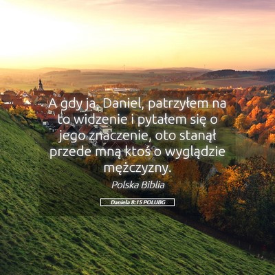 Picture 05 - Daniela 8:15 POLUBG - A gdy ja, Daniel, patrzyłem na to widzenie i - Bible Verse Picture