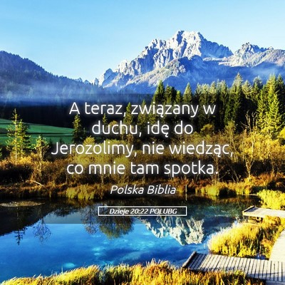 Picture 05 - Dzieje 20:22 POLUBG - A teraz, związany w duchu, idę do Jerozolimy, - Bible Verse Picture