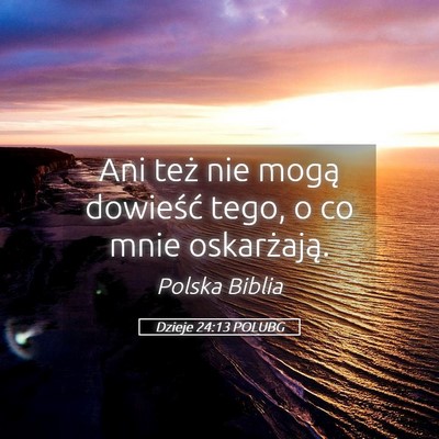 Picture 05 - Dzieje 24:13 POLUBG - Ani też nie mogą dowieść tego, o co mnie - Bible Verse Picture