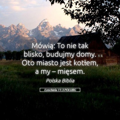 Picture 05 - Ezechiela 11:3 POLUBG - Mówią: To nie tak blisko, budujmy domy. Oto - Bible Verse Picture