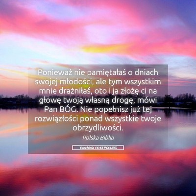 Picture 05 - Ezechiela 16:43 POLUBG - Ponieważ nie pamiętałaś o dniach swojej - Bible Verse Picture
