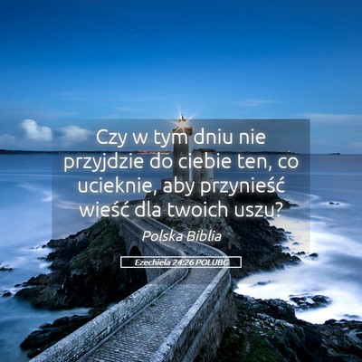 Picture 05 - Ezechiela 24:26 POLUBG - Czy w tym dniu nie przyjdzie do ciebie ten, co - Bible Verse Picture