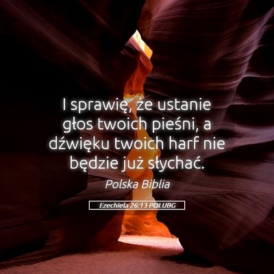 Picture 05 - Ezechiela 26:13 POLUBG - I sprawię, że ustanie głos twoich pieśni, a - Bible Verse Picture