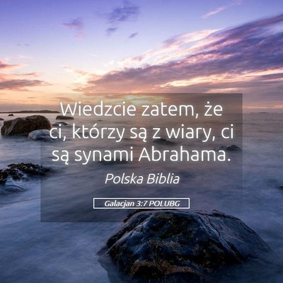 Picture 05 - Galacjan 3:7 POLUBG - Wiedzcie zatem, że ci, którzy są z wiary, ci - Bible Verse Picture