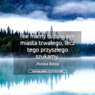 Picture 05 - Hebrajczyków 13:14 POLUBG - Nie mamy tu bowiem miasta trwałego, lecz tego - Bible Verse Picture