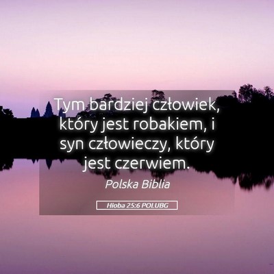 Picture 05 - Hioba 25:6 POLUBG - Tym bardziej człowiek, który jest robakiem, i - Bible Verse Picture