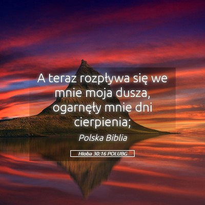 Picture 05 - Hioba 30:16 POLUBG - A teraz rozpływa się we mnie moja dusza, - Bible Verse Picture