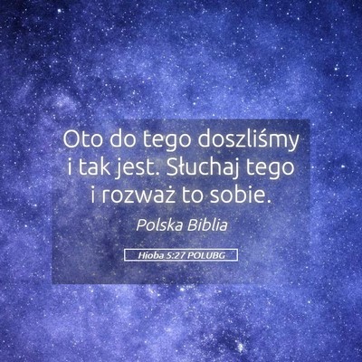 Picture 05 - Hioba 5:27 POLUBG - Oto do tego doszliśmy i tak jest. Słuchaj tego - Bible Verse Picture