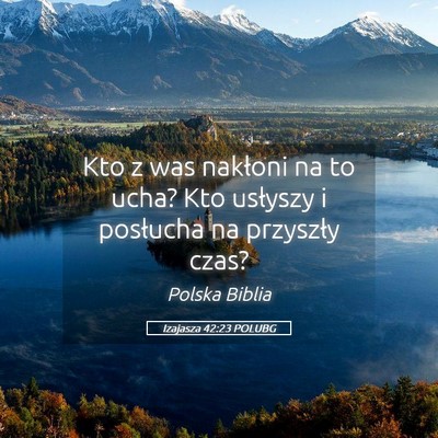 Picture 05 - Izajasza 42:23 POLUBG - Kto z was nakłoni na to ucha? Kto usłyszy i - Bible Verse Picture