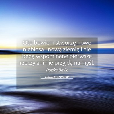 Picture 05 - Izajasza 65:17 POLUBG - Oto bowiem stworzę nowe niebiosa i nową ziemię - Bible Verse Picture