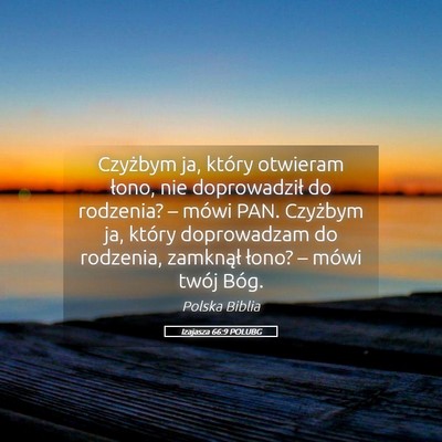 Picture 05 - Izajasza 66:9 POLUBG - Czyżbym ja, który otwieram łono, nie - Bible Verse Picture