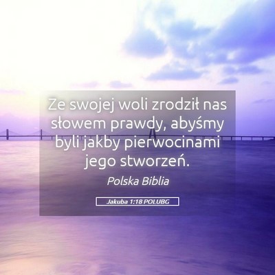 Picture 05 - Jakuba 1:18 POLUBG - Ze swojej woli zrodził nas słowem prawdy, - Bible Verse Picture